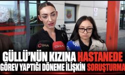 Güllü'nün kızına hastanede görev yaptığı döneme ilişkin soruşturma