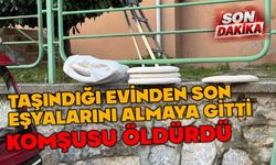 Taşındığı evinden eşyalarını almaya gitti hayatından oldu
