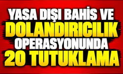 Yasa dışı bahis ve dolandırıcılık operasyonunda 20 tutuklama