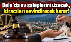 Bolu’da ev sahiplerini üzecek, kiracıları sevindirecek karar!