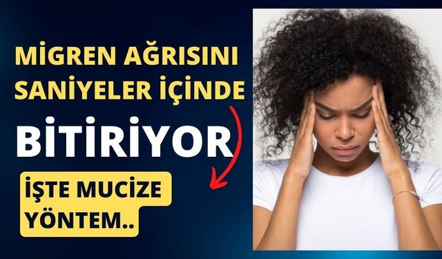 Migren ağrısını saniyeler içinde bitiriyor. İşte mucize yöntem