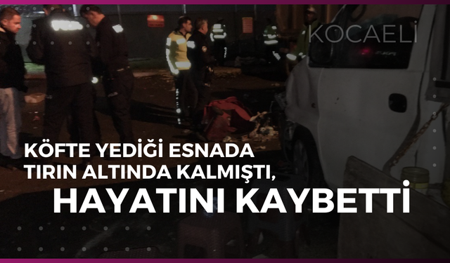 Köfte Yediği Esnada Tırın Altında Kalmıştı, Hayatını Kaybetti