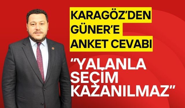 KARAGÖZ’DEN GÜNER’E ANKET CEVABI “YALANLA SEÇİM KAZANILMAZ”
