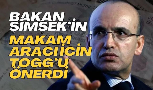 BAKAN ŞİMŞEK’İN MAKAM ARACI İÇİN TOGG’U ÖNERDİ