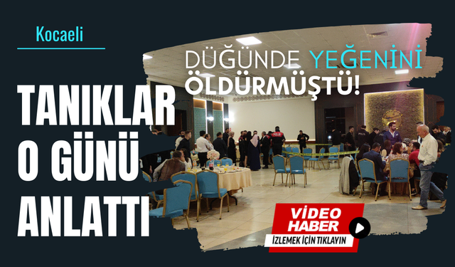 Düğünde yeğenini öldürmüştü, tanıklar o günü anlattı