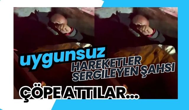 Uygunsuz hareketler sergileyen şahsı çöpe attılar