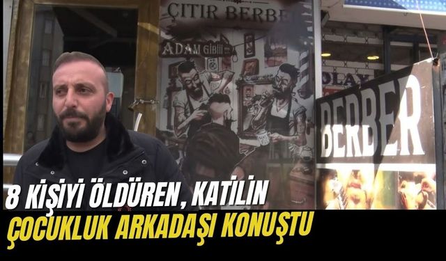 8 kişiyi öldüren, katilin çocukluk arkadaşı konuştu