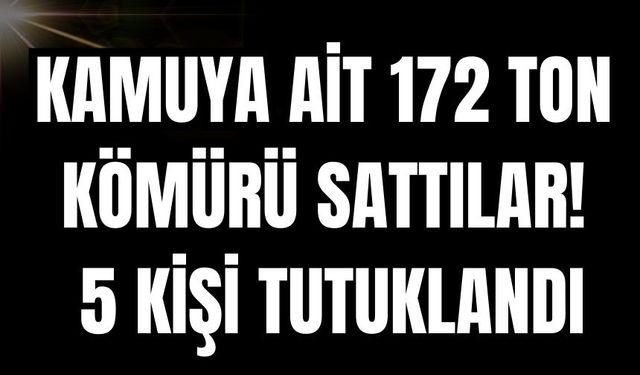 Kamuya ait 172 ton kömürü sattılar: 5 kişi tutuklandı