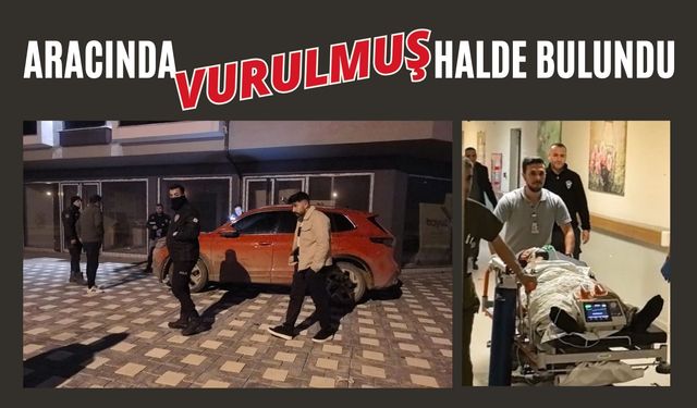 Aracında vurulmuş halde bulundu