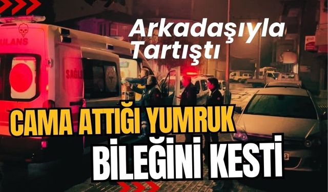 Arkadaşıyla tartıştı, cama attığı yumruk bileğini kesti