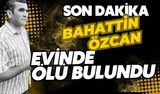 Bahattin Özcan evinde ölü bulundu