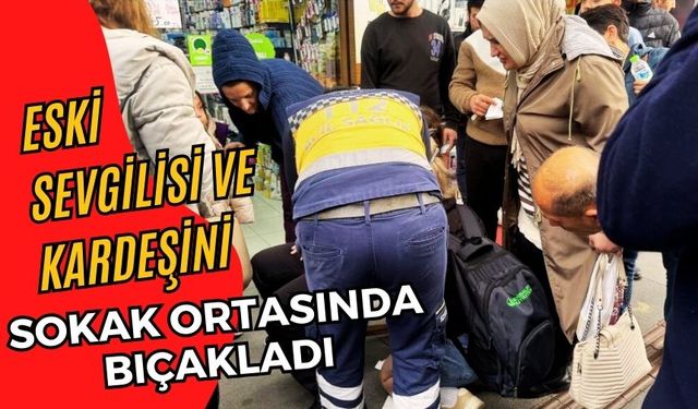 ESKİ SEVGİLİSİ VE KARDEŞİNİ SOKAK ORTASINDA BIÇAKLADI