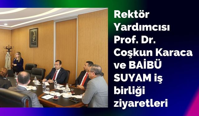 Rektör Yardımcısı Prof. Dr. Coşkun Karaca ve BAİBÜ SUYAM iş birliği ziyaretleri