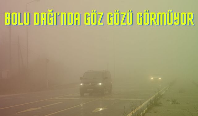 Bolu Dağı’nda göz gözü görmüyor: Görüş mesafesi 20 metre