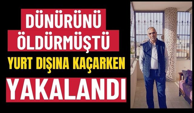 Dünürünü öldürmüştü, yurt dışına kaçarken yakalandı