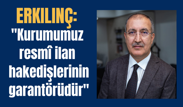 Erkılınç: ''Kurumumuz resmî ilan hakedişlerinin garantörüdür''