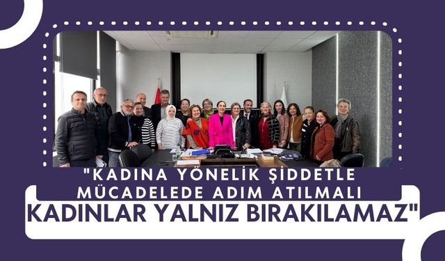 "Kadına Yönelik Şiddetle Mücadelede Adım Atılmalı, Kadınlar Yalnız Bırakılamaz"