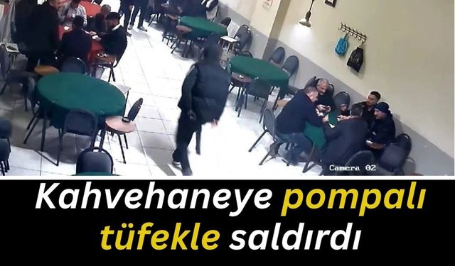 Kahvehaneye pompalı tüfekle saldırdı