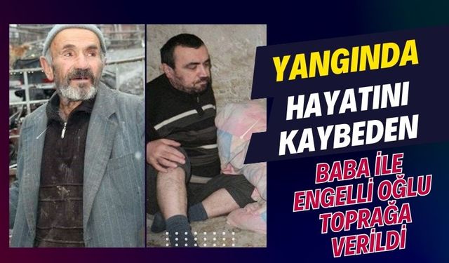 Yangında hayatını kaybeden baba ile engelli oğlu toprağa verildi