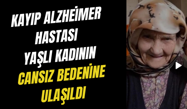 Kayıp Alzheimer hastası yaşlı kadının cansız bedenine ulaşıldı