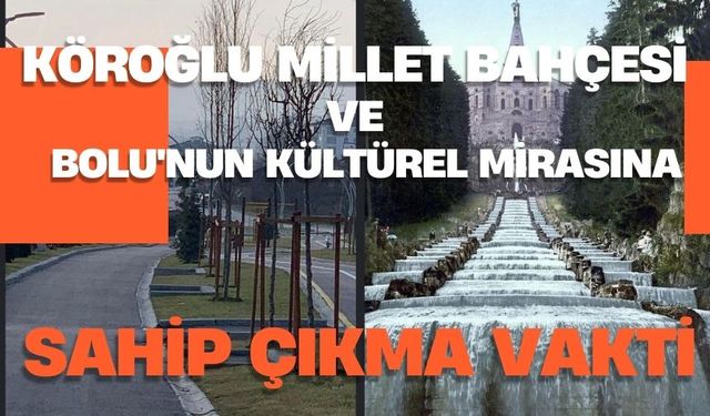 KÖROĞLU MİLLET BAHÇESİ VE BOLU'NUN KÜLTÜREL MİRASINA SAHİP ÇIKMA VAKTİ