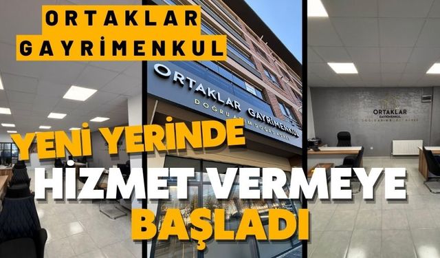 ORTAKLAR GAYRİMENKUL, YENİ YERİNDE HİZMET VERMEYE BAŞLADI