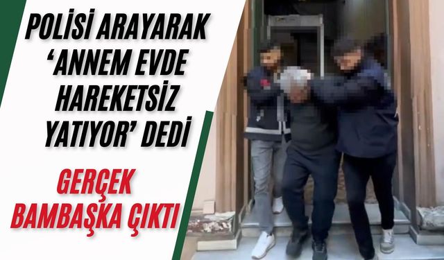 Polisi arayarak ‘Annem evde hareketsiz yatıyor’ dedi, gerçek bambaşka çıktı