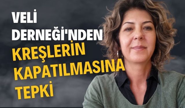 VELİ DERNEĞİ'NDEN KREŞLERİN KAPATILMASINA TEPKİ