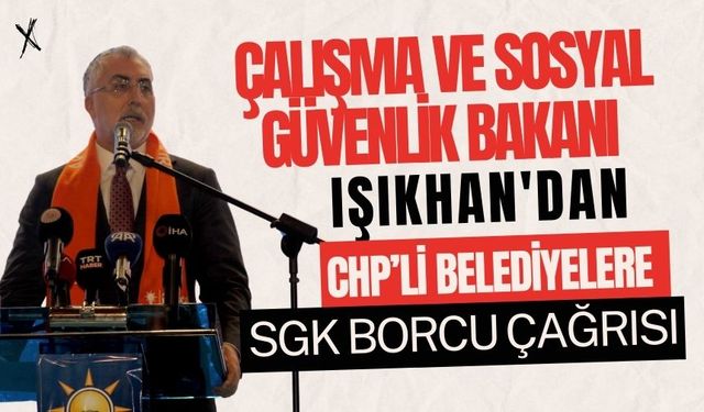 Çalışma ve Sosyal Güvenlik Bakanı Işıkhan'dan CHP’li belediyelere SGK borcu çağrısı