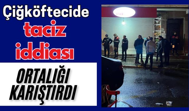 Çiğköftecide taciz iddiası ortalığı karıştırdı