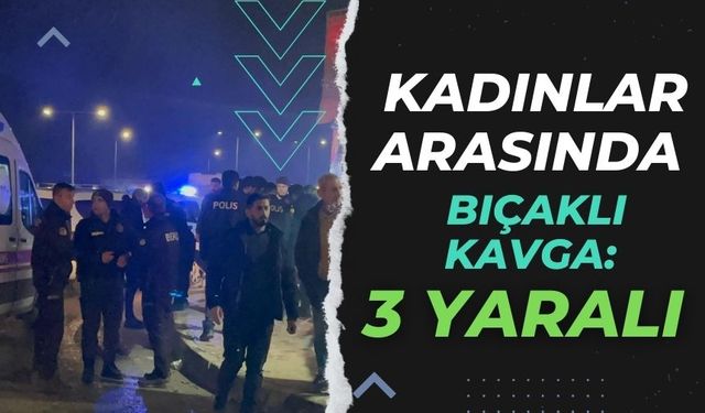 Kadınlar arasında bıçaklı kavga: 3 yaralı