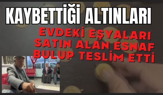 Kaybettiği altınları evdeki eşyaları satın alan esnaf bulup teslim etti