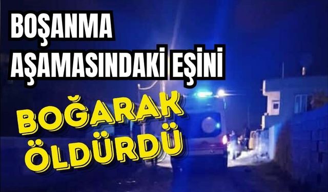 Boşanma aşamasındaki eşini boğarak öldürdü