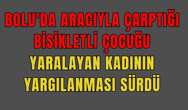 Bolu'da aracıyla çarptığı bisikletli çocuğu yaralayan kadının yargılanması sürdü