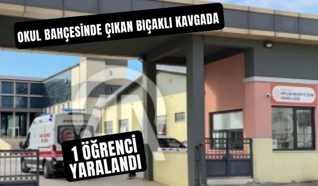 OKUL BAHÇESİNDE ÇIKAN BIÇAKLI KAVGADA 1 ÖĞRENCİ YARALANDI