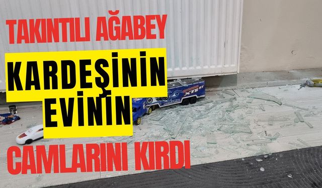 Takıntılı ağabey kardeşinin evinin camlarını kırdı