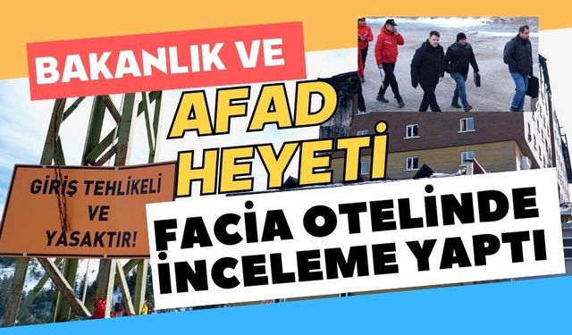 Bakanlık ve AFAD heyeti facia otelinde inceleme yaptı