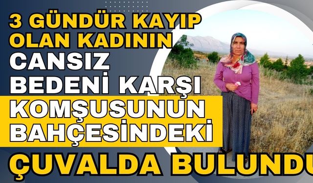 3 gündür kayıp olan kadının cansız bedeni karşı komşusunun bahçesindeki çuvalda bulundu