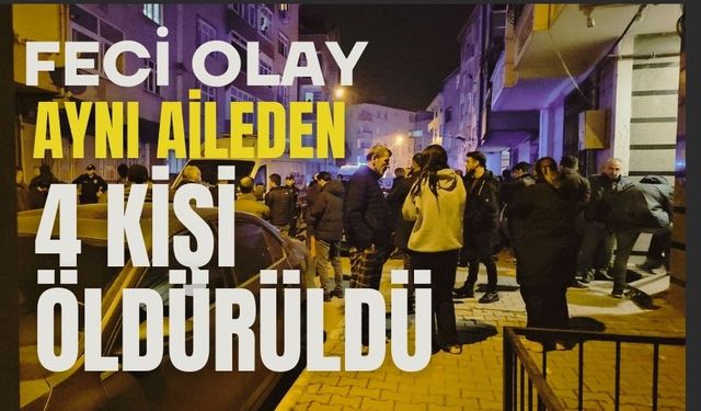 Feci olay: Aynı aileden 4 kişi öldürüldü