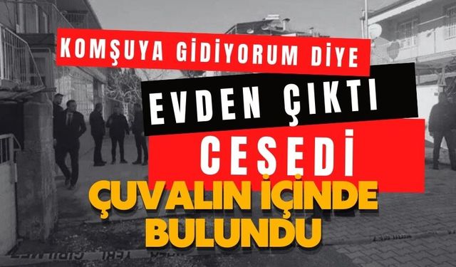 Komşuya gidiyorum diye evden çıktı, Cesedi çuvalın içinde bulundu