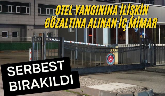 Otel yangınına ilişkin gözaltına alınan iç mimar serbest bırakıldı