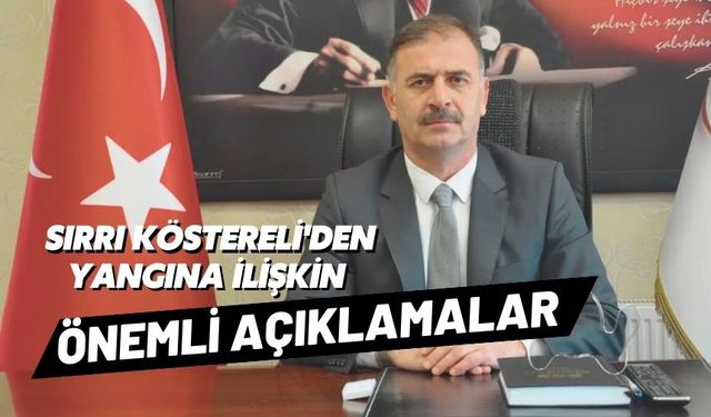 SIRRI KÖSTERELİ’DEN KARTALKAYA YANGINI AÇIKLAMASI  “AÇIKLAMALARIM ÇARPITILDI”