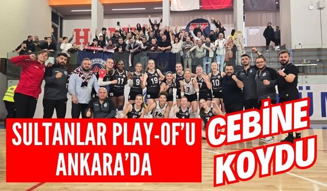 SULTANLAR PLAY-OF’U ANKARA’DA CEBİNE KOYDU