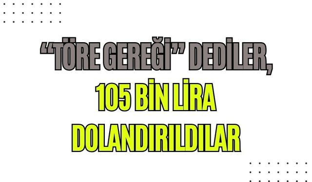 “Töre gereği” dediler, 105 bin lira dolandırıldılar