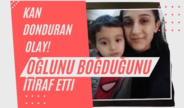 Anne, oğlunu boğduğunu itiraf etti