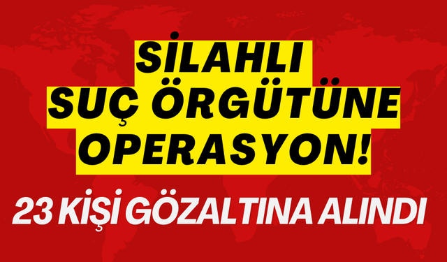 Silahlı suç örgütüne operasyon! 23 kişi gözaltına alındı