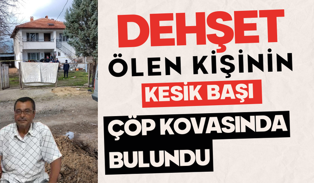 Dehşet: Ölen kişinin kesik başı çöp kovasında bulundu