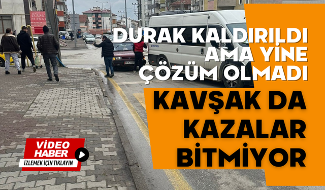 Durak kaldırıldı ama yine çözüm olmadı, KAVŞAK DA KAZALAR BİTMİYOR