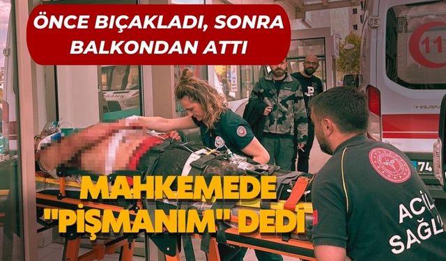 ÖNCE BIÇAKLADI, SONRA BALKONDAN ATTI: MAHKEMEDE "PİŞMANIM" DEDİ