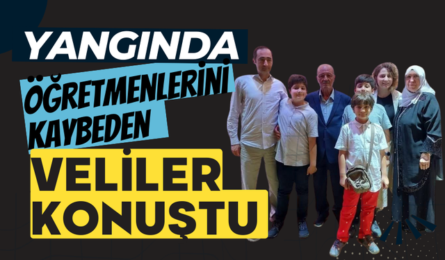 Yangında öğretmenlerini kaybeden veliler konuştu